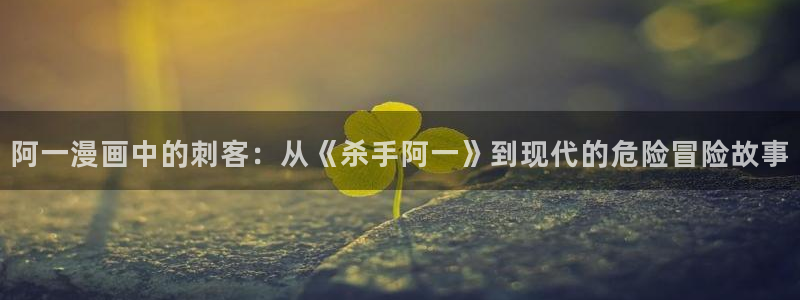 拷贝漫画热门漫画：阿一漫画中的刺客：从《杀手阿一》到现代的危险冒险故事