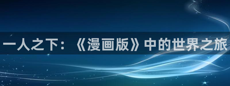 拷贝漫画最新官网版：一人之下：《漫画版》中的世界之旅